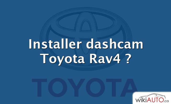 Installer dashcam Toyota Rav4 ?
